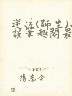 逆流(师生)小说笔趣阁最新章节更新内