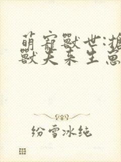 萌宠兽世:抢个兽夫来生崽