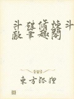 斗破修炼斗罗无敌笔趣阁