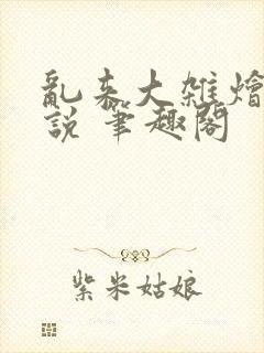 乱来大杂烩 小说 笔趣阁