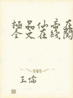 极品仙帝在花都全文在线阅读