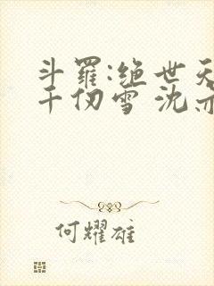 斗罗:绝世天使千仞雪 沈亦初