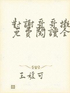 对谢哥哥撒个娇免费阅读全文笔趣阁