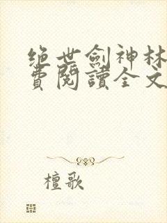 绝世剑神林辰免费阅读全文无弹窗封面