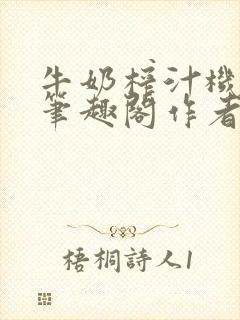 牛奶榨汁机po笔趣阁作者