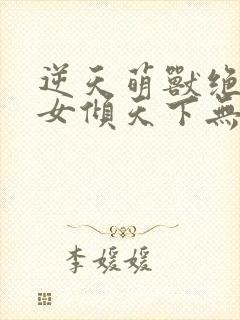 逆天萌兽绝世妖女倾天下无广告弹窗