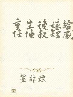 重生后嫁给了前任他叔短剧女主封面