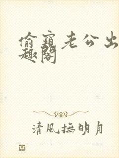 偷窥老公出轨笔趣阁