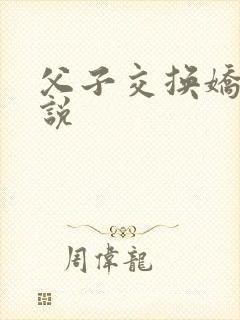 父子交换娇妻小说