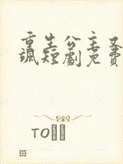 重生公主又美又飒短剧免费观看