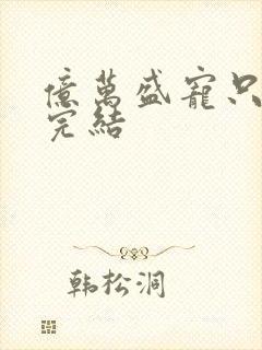 亿万盛宠只为你完结