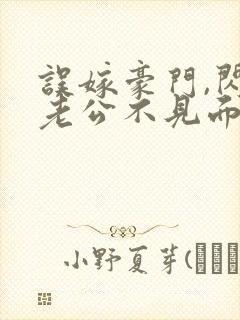 误嫁豪门,闪婚老公不见面免费全集