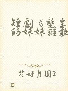 短剧《双生之我的妹妹谁敢动》