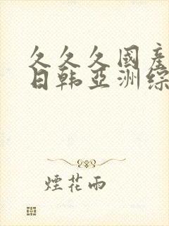 久久久国产精品日韩亚洲综合