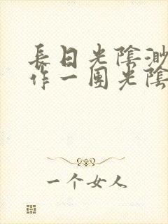 长日光阴渺渺乱作一团光阴似箭最新章节