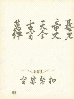 万古天帝聂天无弹窗全文免费阅读