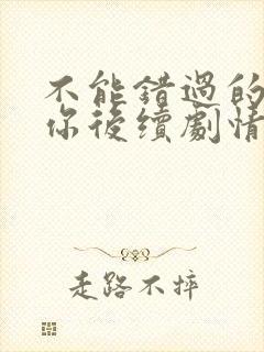 不能错过的只有你后续剧情