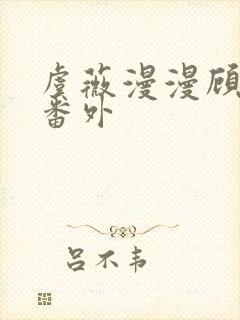 虞薇漫漫顾千寒番外