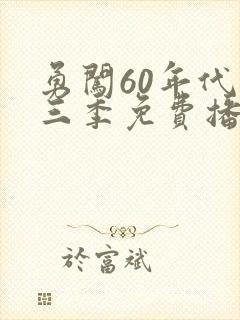勇闯60年代第三季免费播放西瓜