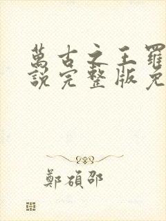 万古之王罗天小说完整版免费阅读