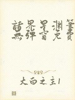 诸界星渊笔趣阁无弹窗免费阅读全文