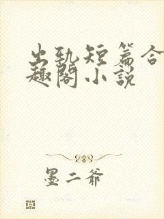 出轨短篇合集笔趣阁小说