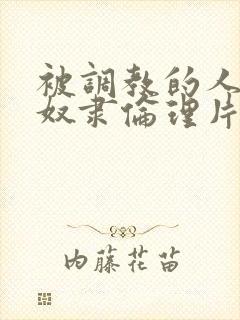 被调教的人妻性奴隶伦理片