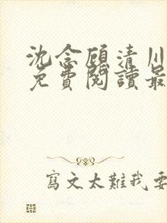 沈念顾清川全文免费阅读最新章节