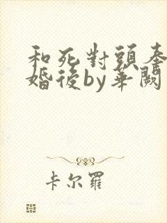 和死对头奉子成婚后by华阙阙