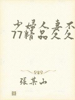 少妇人妻不卡777精品久久