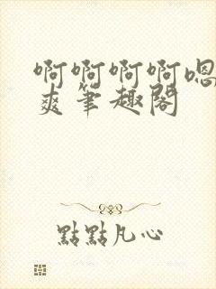 啊啊啊啊嗯唔好爽笔趣阁