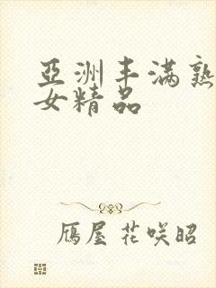 亚洲丰满熟妇熟女精品