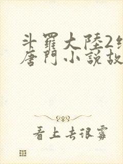 斗罗大陆2绝世唐门小说故事大概