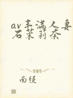 av丰满人妻白石茉莉奈