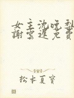 女主沈晚梨男主谢云迟免费阅读