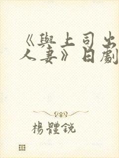 《与上司出轨的人妻》日剧