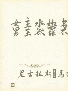 女主水嫩名器h男主欲罢不能