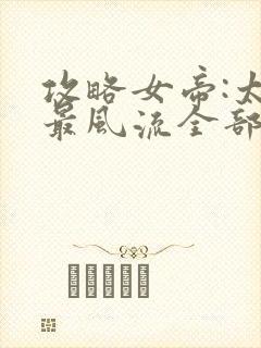 攻略女帝:太监最风流全部章节