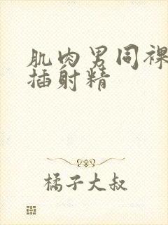 肌肉男同裸体互插射精