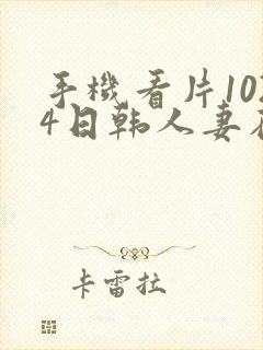 手机看片1024日韩人妻在线播放