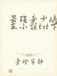 最强弃少鹅是老五小说txt下载