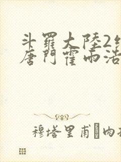 斗罗大陆2绝世唐门霍雨浩帮马小桃压制邪火