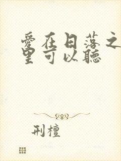 爱在日落之前哪里可以听