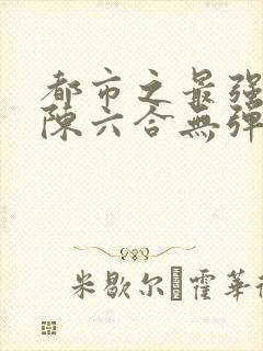 都市之最强狂兵陈六合无弹窗