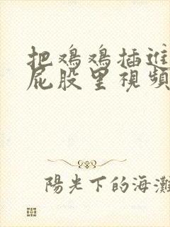 把鸡鸡插进女生屁股里视频