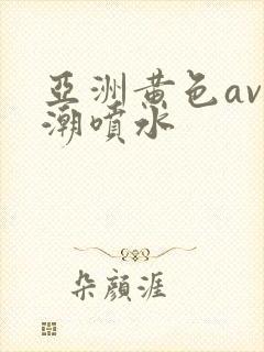 亚洲黄色av高潮喷水