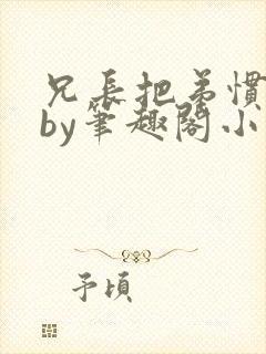 兄长把弟惯坏了by笔趣阁小说最新章节