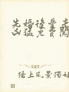 先婚后爱老公很凶猛免费阅读全文