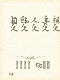 日韩人妻视频久久久久久久