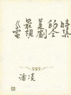 《最美的时光》电视剧全集免费观看